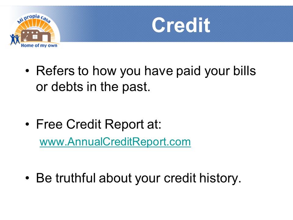 Credit Refers to how you have paid your bills or debts in the past.