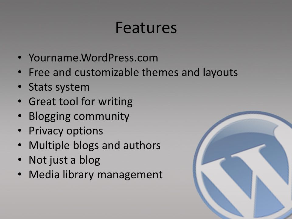 Features Yourname.WordPress.com Free and customizable themes and layouts Stats system Great tool for writing Blogging community Privacy options Multiple blogs and authors Not just a blog Media library management
