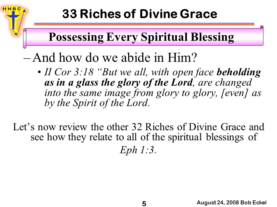 33 Riches of Divine Grace August 24, 2008 Bob Eckel 5 Possessing Every Spiritual Blessing –And how do we abide in Him.