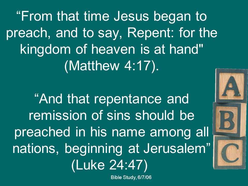 Bible Study, 6/7/06 From that time Jesus began to preach, and to say, Repent: for the kingdom of heaven is at hand (Matthew 4:17).
