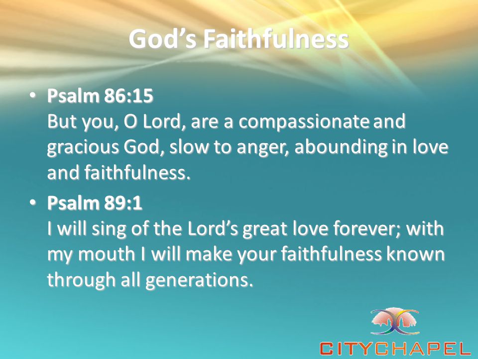 God’s Faithfulness Psalm 86:15 But you, O Lord, are a compassionate and gracious God, slow to anger, abounding in love and faithfulness.