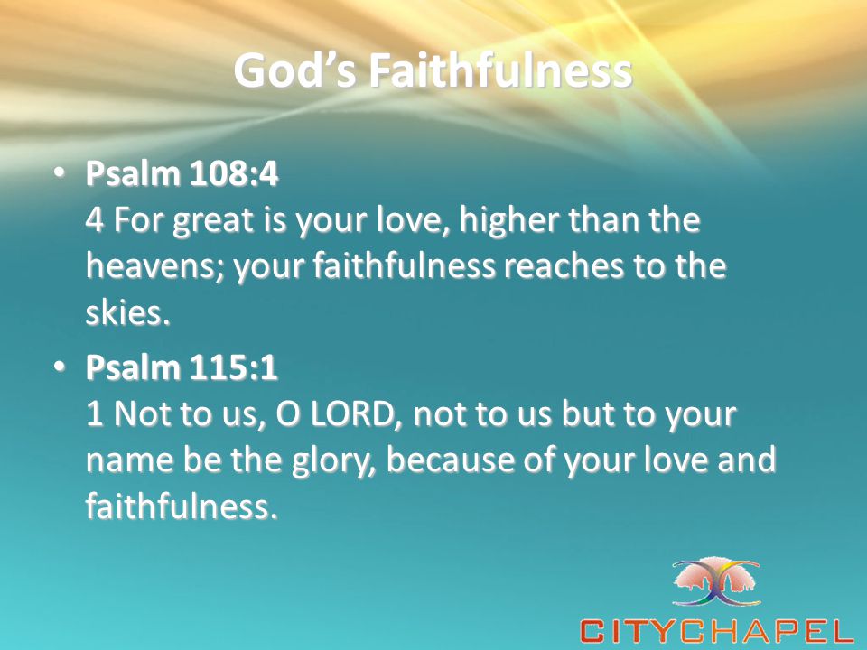God’s Faithfulness Psalm 108:4 4 For great is your love, higher than the heavens; your faithfulness reaches to the skies.