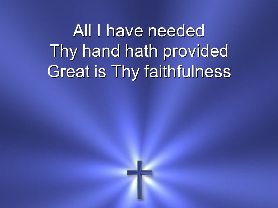 All I have needed Thy hand hath provided Great is Thy faithfulness