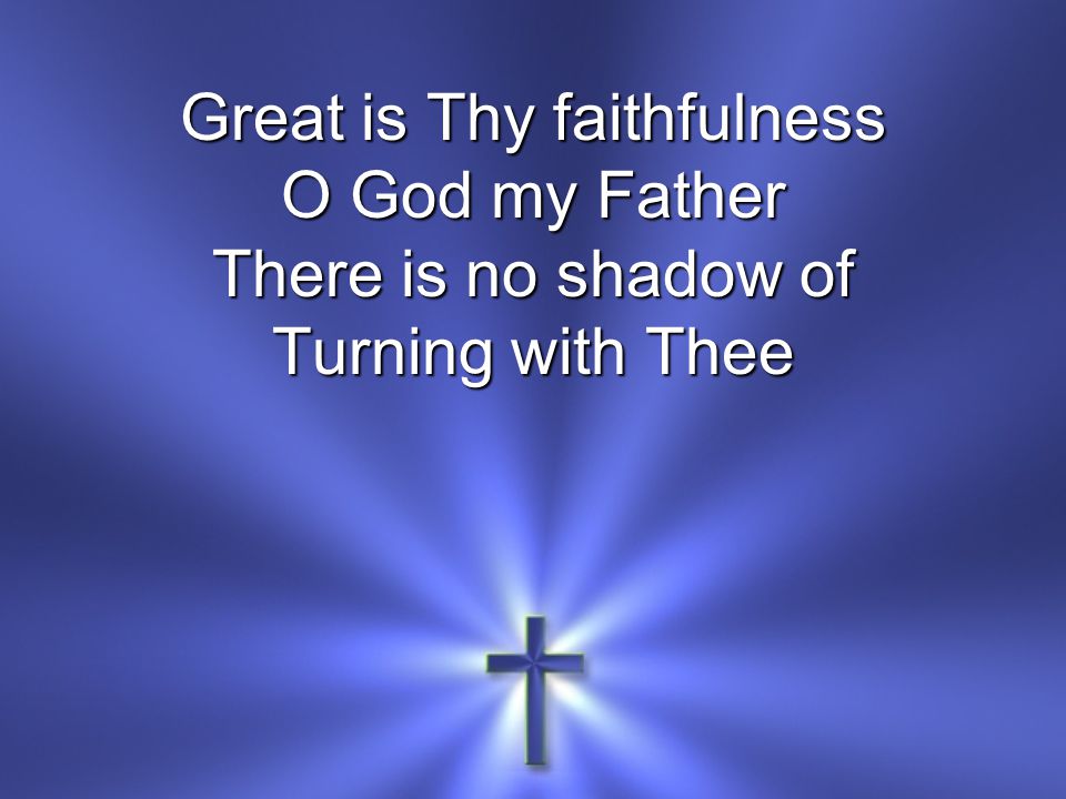 Great is Thy faithfulness O God my Father There is no shadow of Turning with Thee