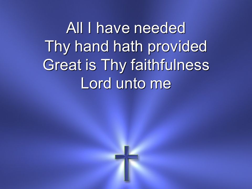 All I have needed Thy hand hath provided Great is Thy faithfulness Lord unto me