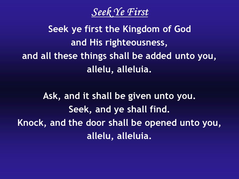 Seek ye first the Kingdom of God and His righteousness, and all these things shall be added unto you, allelu, alleluia.