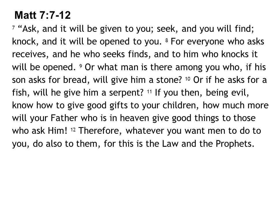 Matt 7: Ask, and it will be given to you; seek, and you will find; knock, and it will be opened to you.