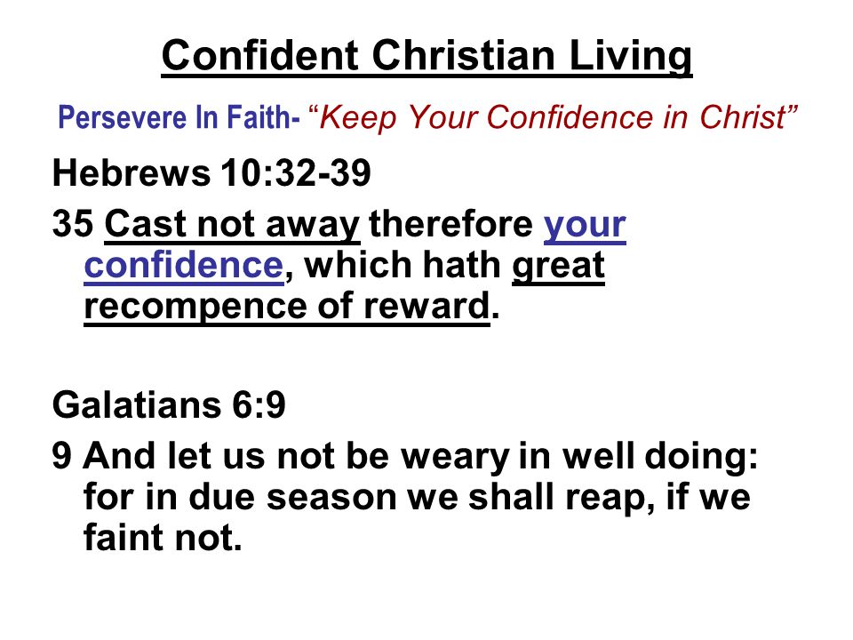 Confident Christian Living Persevere In Faith- Keep Your Confidence in Christ Hebrews 10: Cast not away therefore your confidence, which hath great recompence of reward.