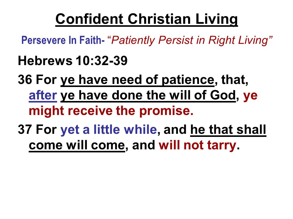 Confident Christian Living Persevere In Faith- Patiently Persist in Right Living Hebrews 10: For ye have need of patience, that, after ye have done the will of God, ye might receive the promise.