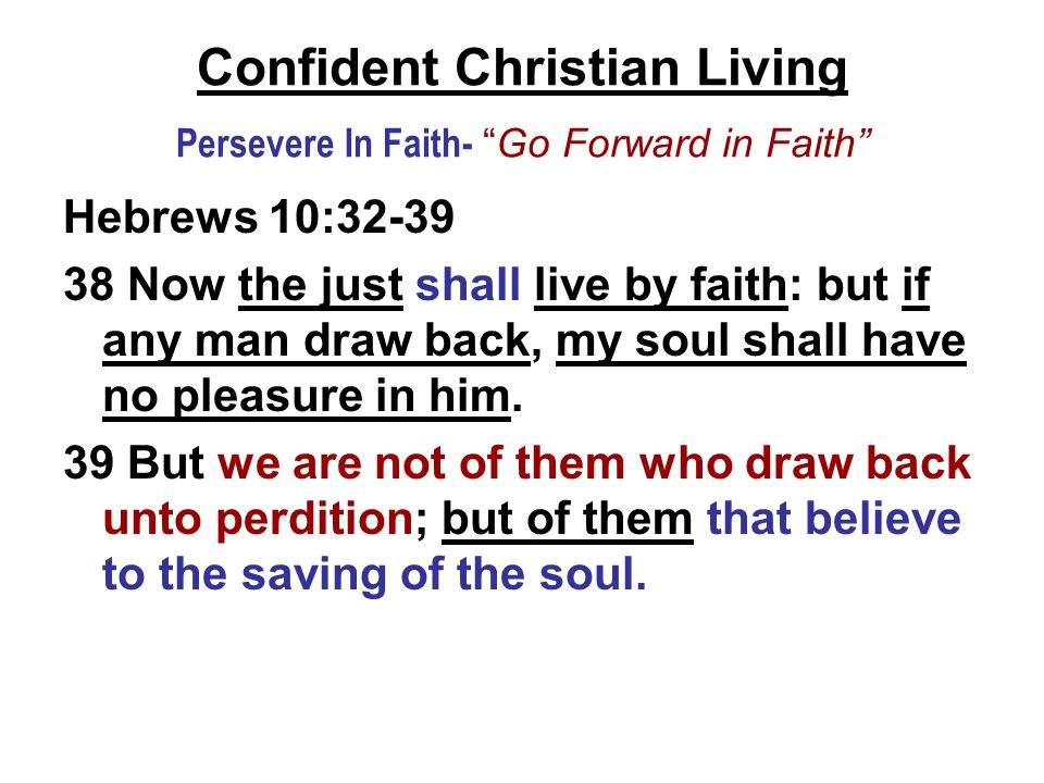 Confident Christian Living Persevere In Faith- Go Forward in Faith Hebrews 10: Now the just shall live by faith: but if any man draw back, my soul shall have no pleasure in him.