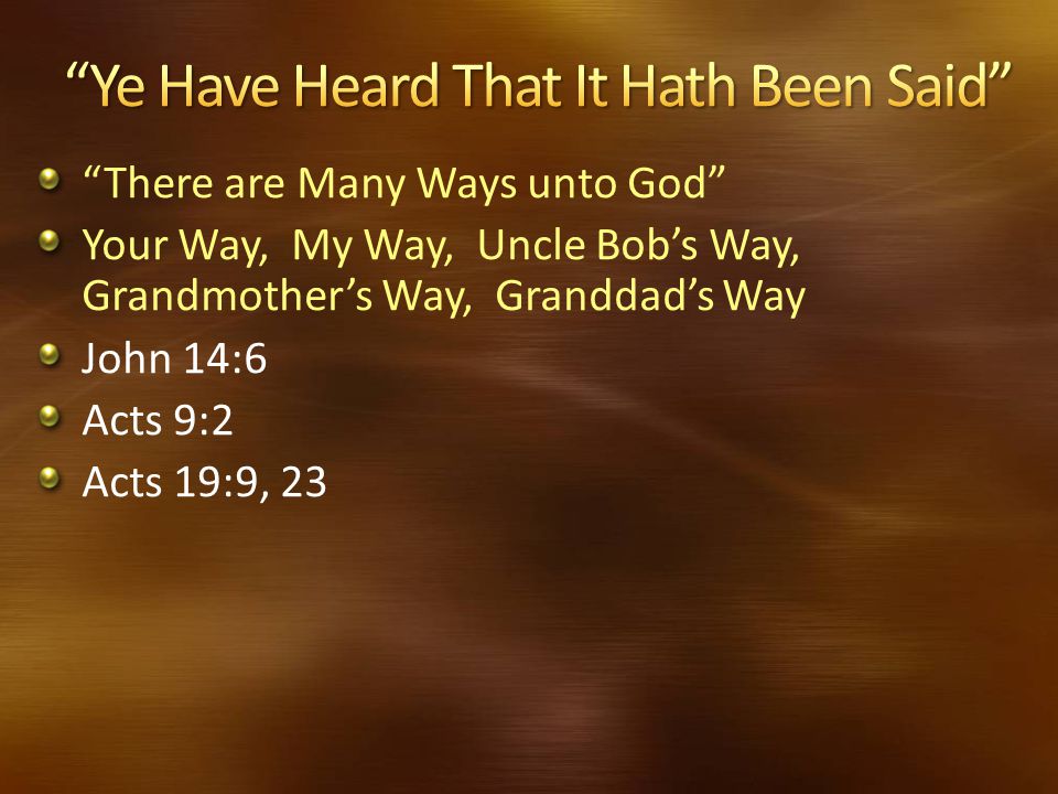 There are Many Ways unto God Your Way, My Way, Uncle Bob’s Way, Grandmother’s Way, Granddad’s Way John 14:6 Acts 9:2 Acts 19:9, 23