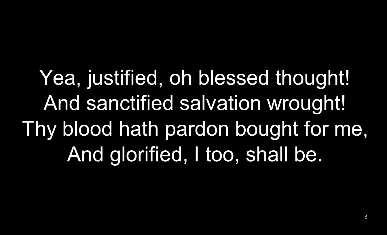 Yea, justified, oh blessed thought. And sanctified salvation wrought.