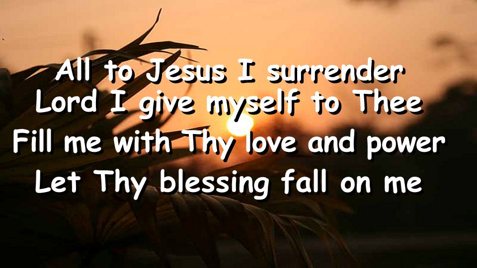All to Jesus I surrender Lord I give myself to Thee Fill me with Thy love and power Let Thy blessing fall on me All to Jesus I surrender Lord I give myself to Thee Fill me with Thy love and power Let Thy blessing fall on me