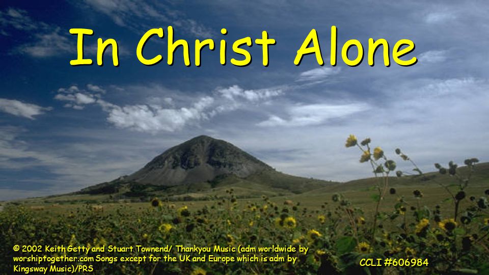 In Christ Alone © 2002 Keith Getty and Stuart Townend/ Thankyou Music (adm worldwide by worshiptogether.com Songs except for the UK and Europe which is adm by Kingsway Music)/PRS CCLI #606984