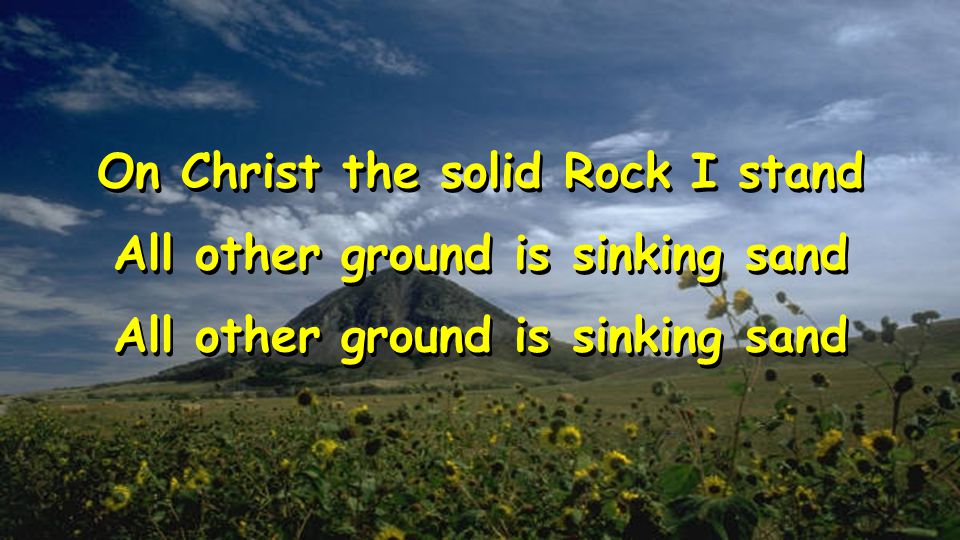On Christ the solid Rock I stand All other ground is sinking sand On Christ the solid Rock I stand All other ground is sinking sand