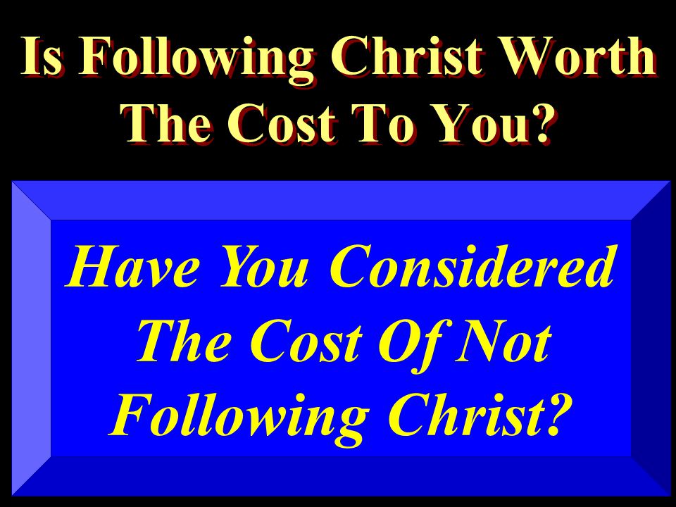 Is Following Christ Worth The Cost To You Have You Considered The Cost Of Not Following Christ