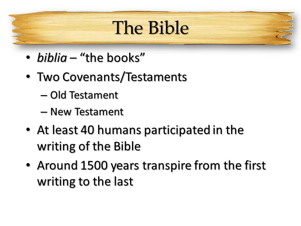 The Bible biblia – the books biblia – the books Two Covenants/Testaments Two Covenants/Testaments – Old Testament – New Testament At least 40 humans participated in the writing of the Bible At least 40 humans participated in the writing of the Bible Around 1500 years transpire from the first writing to the last Around 1500 years transpire from the first writing to the last