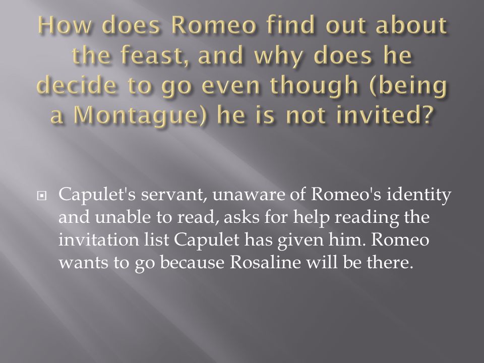  Capulet s servant, unaware of Romeo s identity and unable to read, asks for help reading the invitation list Capulet has given him.