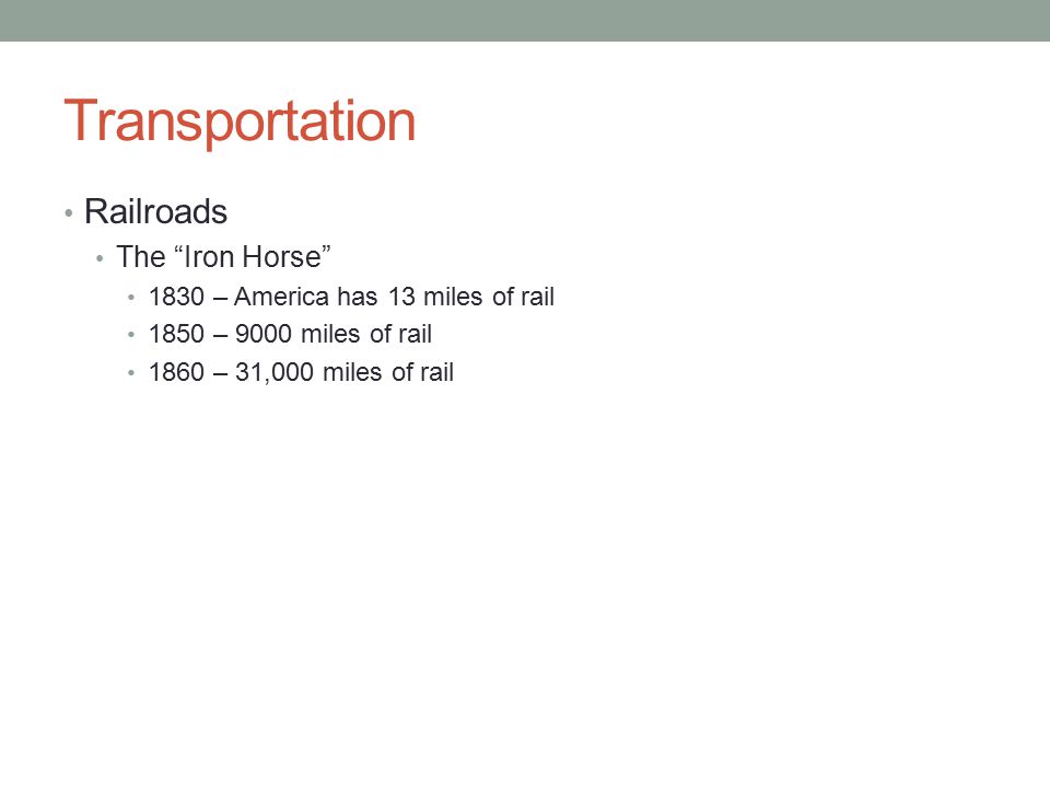 Transportation Railroads The Iron Horse 1830 – America has 13 miles of rail 1850 – 9000 miles of rail 1860 – 31,000 miles of rail
