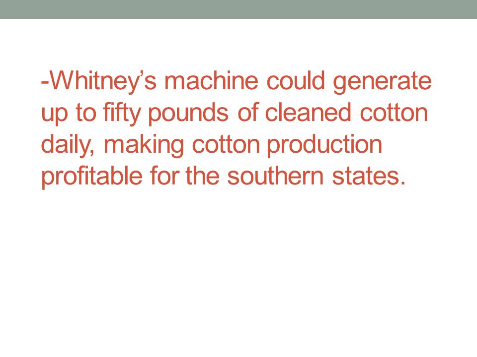 -Whitney’s machine could generate up to fifty pounds of cleaned cotton daily, making cotton production profitable for the southern states.
