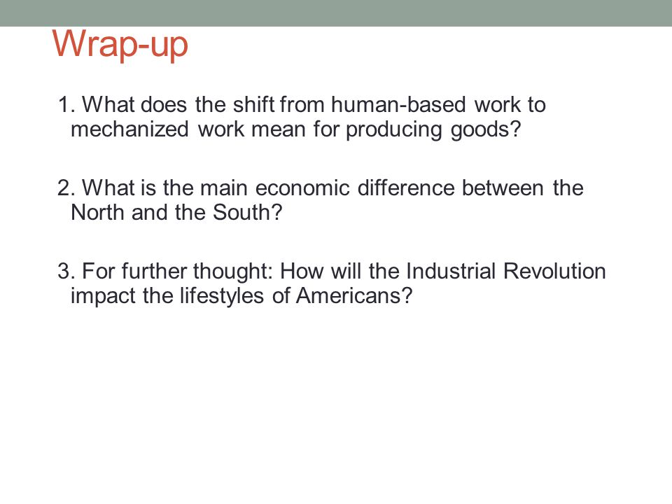 Wrap-up 1. What does the shift from human-based work to mechanized work mean for producing goods.