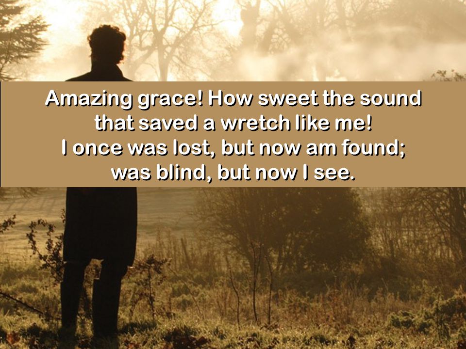 Amazing grace. How sweet the sound that saved a wretch like me.