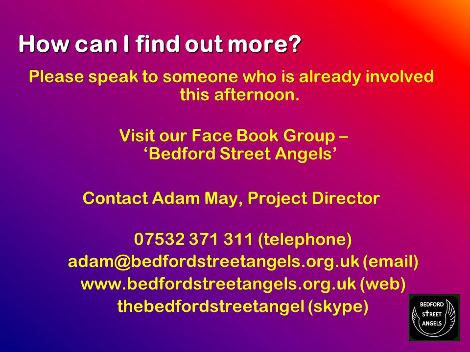 How can I find out more. Please speak to someone who is already involved this afternoon.