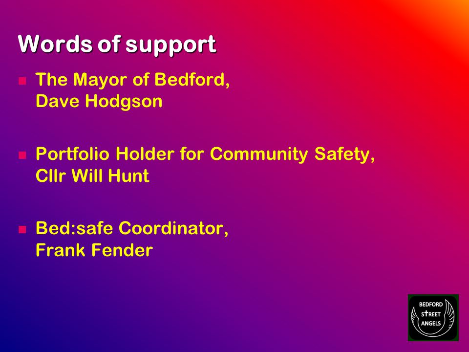 Words of support The Mayor of Bedford, Dave Hodgson Portfolio Holder for Community Safety, Cllr Will Hunt Bed:safe Coordinator, Frank Fender