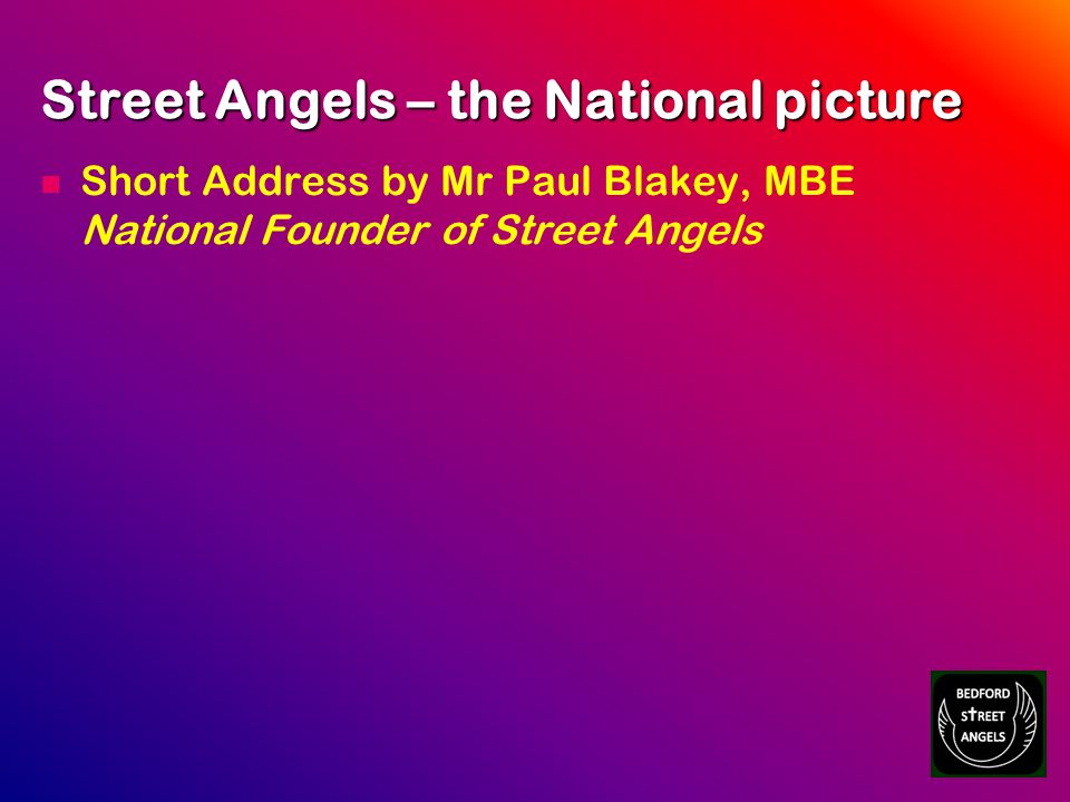 Street Angels – the National picture Short Address by Mr Paul Blakey, MBE National Founder of Street Angels