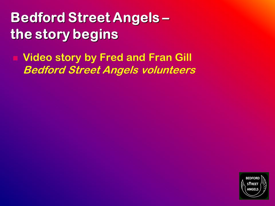 Bedford Street Angels – the story begins Video story by Fred and Fran Gill Bedford Street Angels volunteers