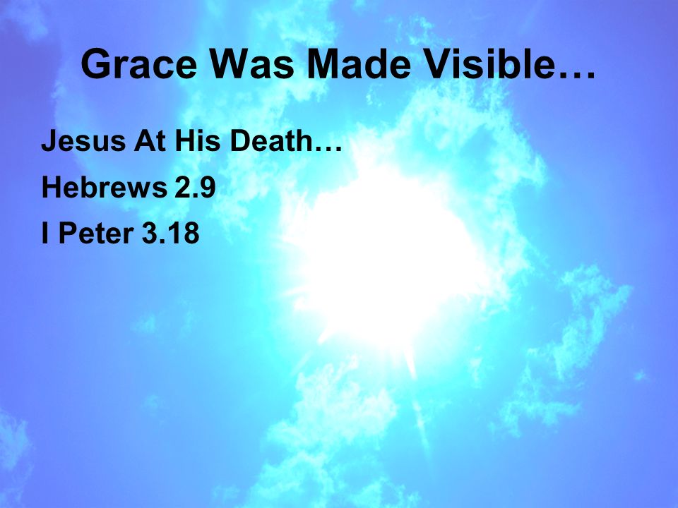 Grace Was Made Visible… Jesus At His Death… Hebrews 2.9 I Peter 3.18