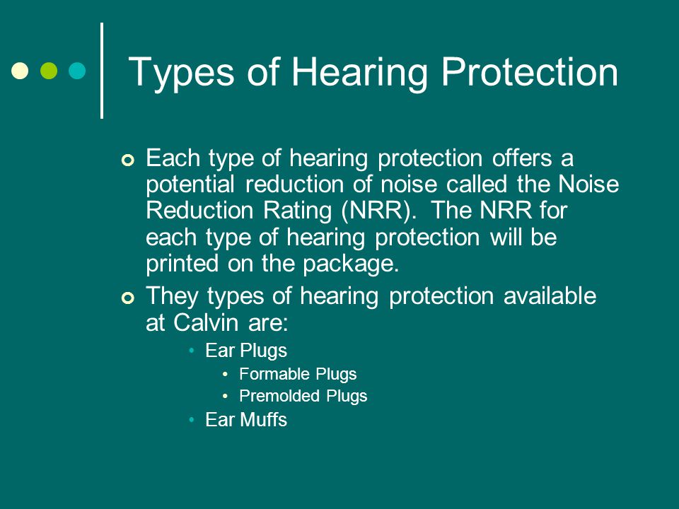 Types of Hearing Protection Each type of hearing protection offers a potential reduction of noise called the Noise Reduction Rating (NRR).