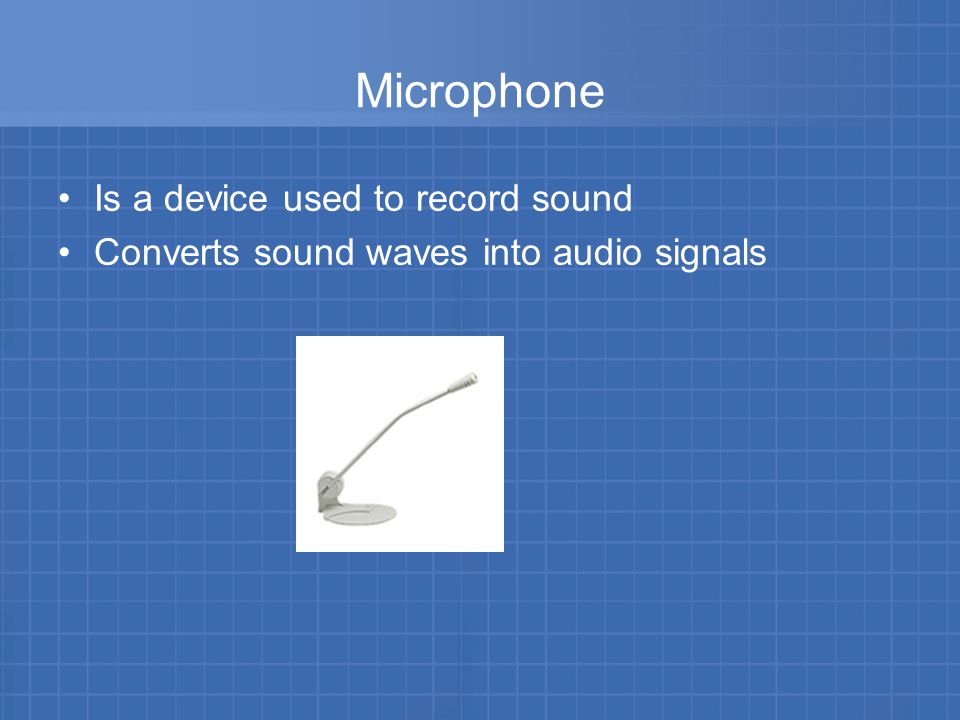 Microphone Is a device used to record sound Converts sound waves into audio signals