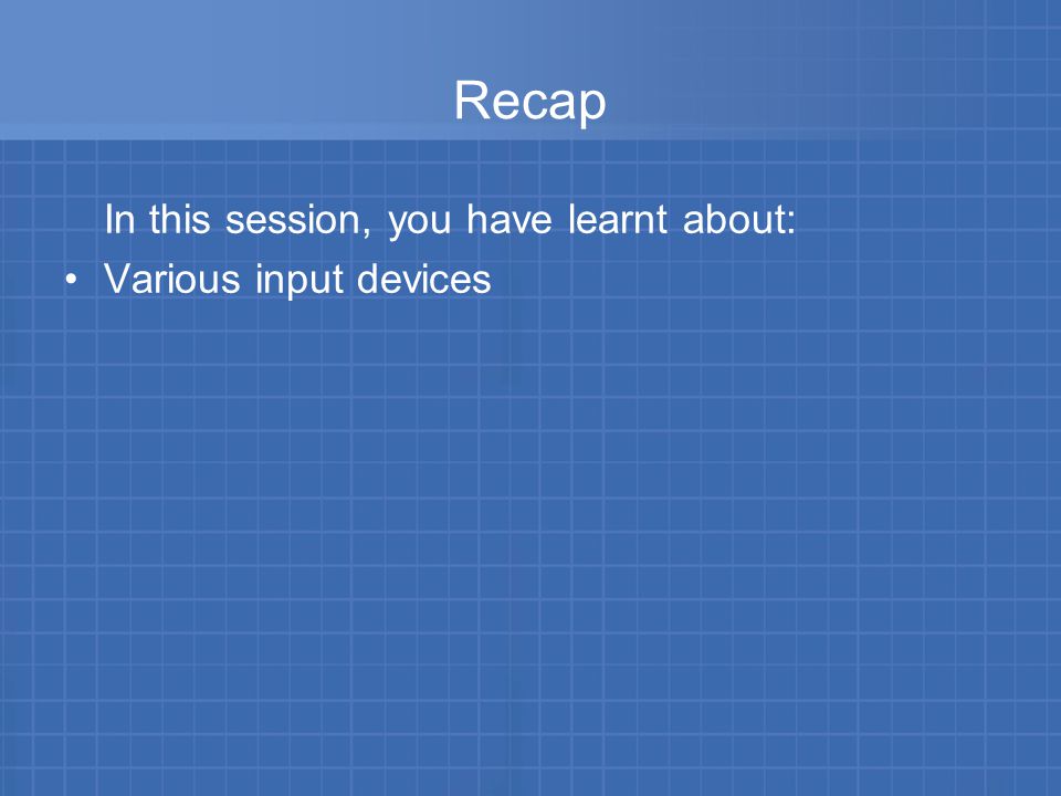 Recap In this session, you have learnt about: Various input devices