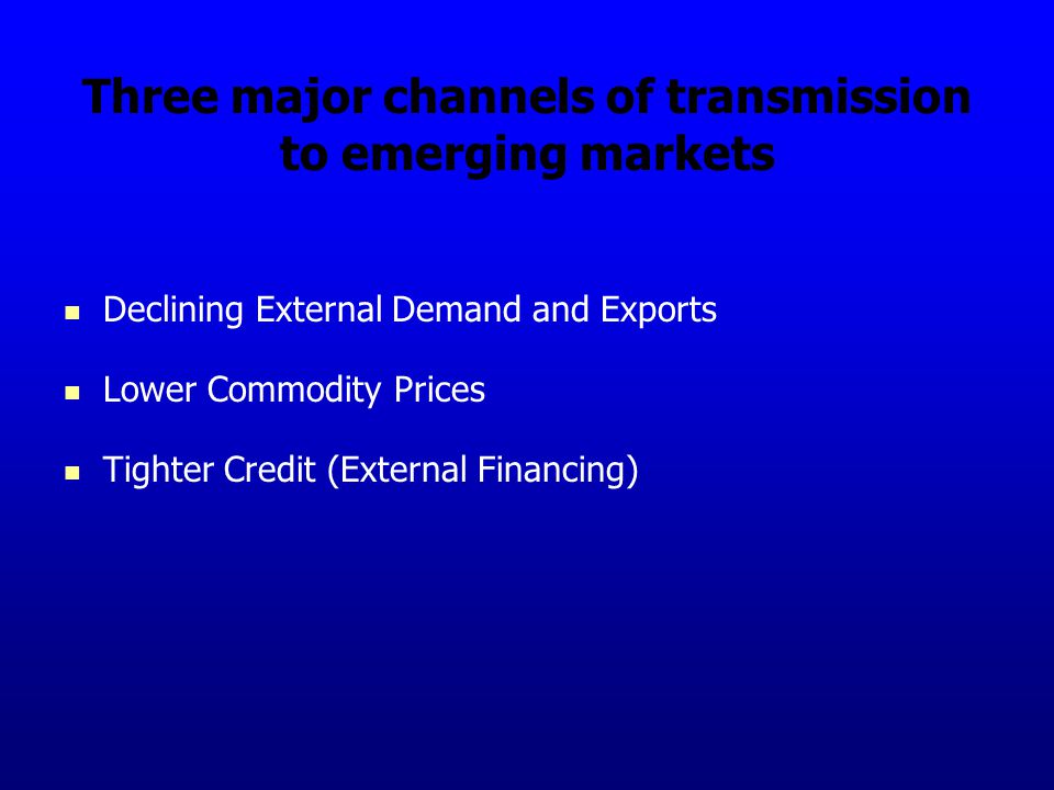 Three major channels of transmission to emerging markets Declining External Demand and Exports Lower Commodity Prices Tighter Credit (External Financing)
