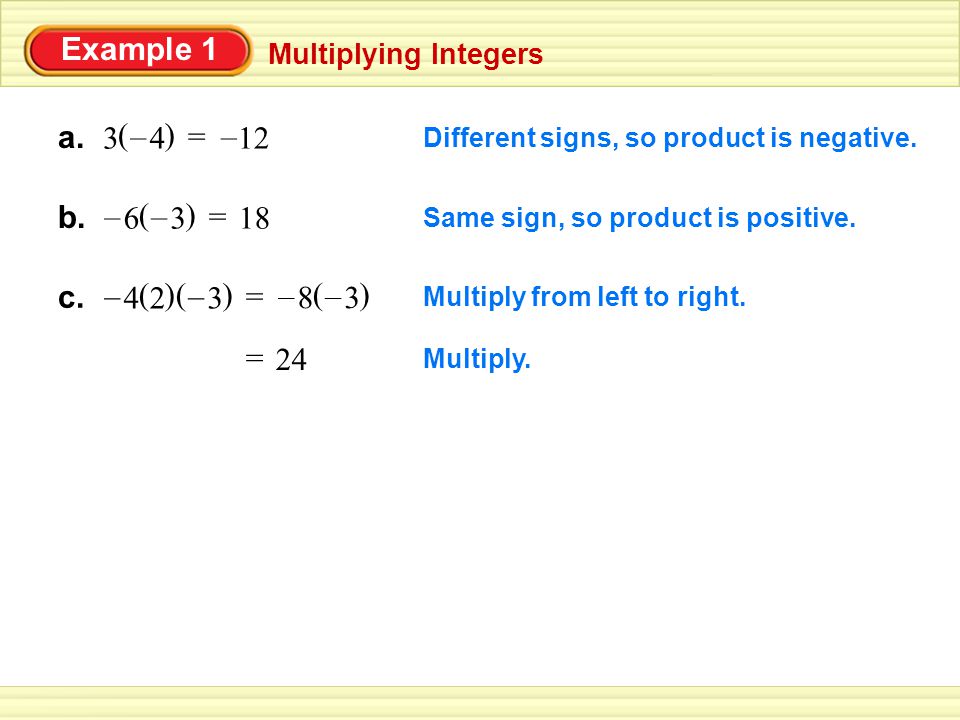 Example 1 Multiplying Integers a. 3 () 4 – Different signs, so product is negative.