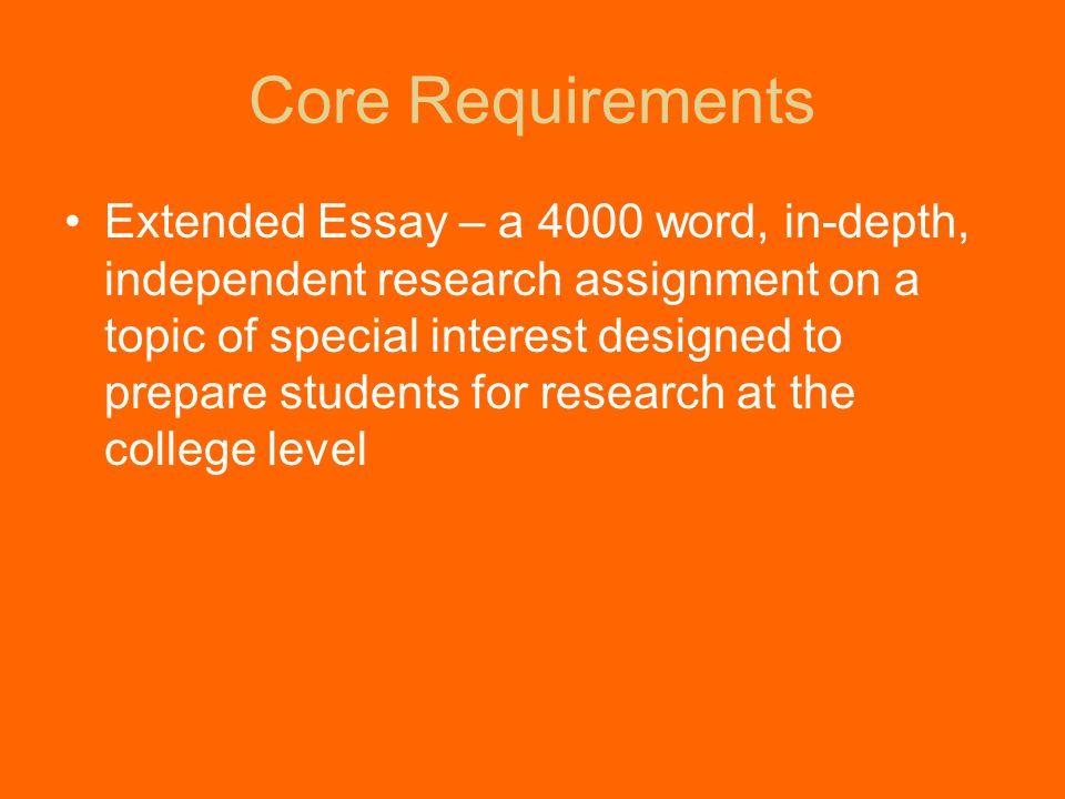 Extended Essay – a 4000 word, in-depth, independent research assignment on a topic of special interest designed to prepare students for research at the college level