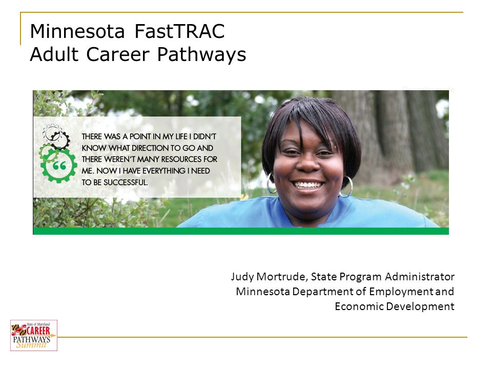 Baccalaureate Degree Minnesota FastTRAC Adult Career Pathways Judy Mortrude, State Program Administrator Minnesota Department of Employment and Economic Development
