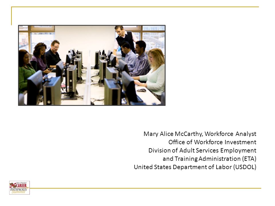 Mary Alice McCarthy, Workforce Analyst Office of Workforce Investment Division of Adult Services Employment and Training Administration (ETA) United States Department of Labor (USDOL)