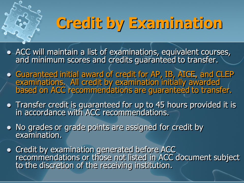 Credit by Examination ACC will maintain a list of examinations, equivalent courses, and minimum scores and credits guaranteed to transfer.