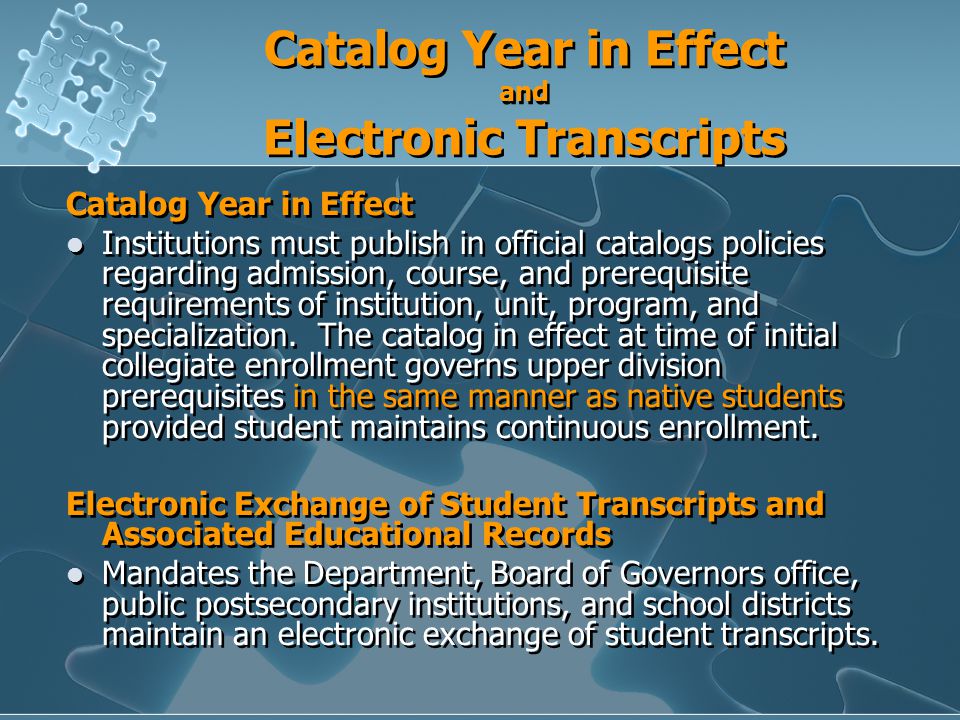 Catalog Year in Effect and Electronic Transcripts Catalog Year in Effect Institutions must publish in official catalogs policies regarding admission, course, and prerequisite requirements of institution, unit, program, and specialization.