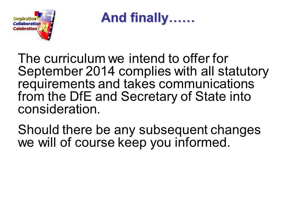And finally…… The curriculum we intend to offer for September 2014 complies with all statutory requirements and takes communications from the DfE and Secretary of State into consideration.