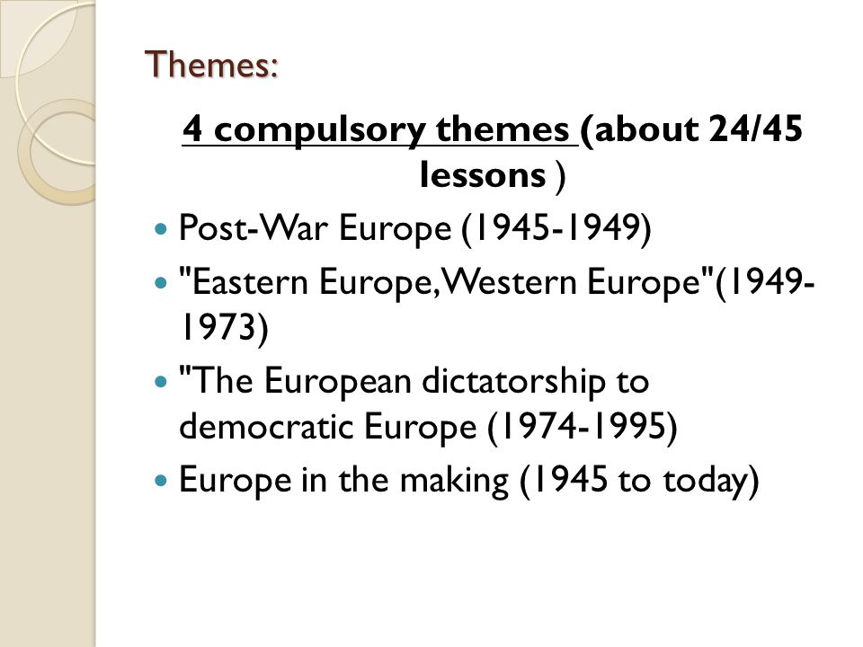 Themes: 4 compulsory themes (about 24/45 lessons ) Post-War Europe ( ) Eastern Europe, Western Europe ( ) The European dictatorship to democratic Europe ( ) Europe in the making (1945 to today)