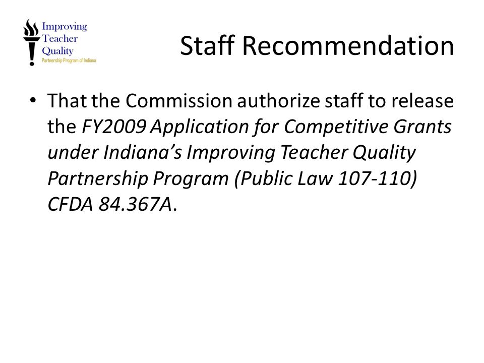 Staff Recommendation That the Commission authorize staff to release the FY2009 Application for Competitive Grants under Indiana’s Improving Teacher Quality Partnership Program (Public Law ) CFDA A.