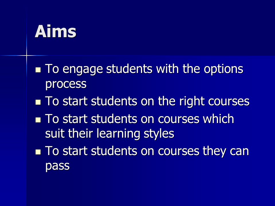 Aims To engage students with the options process To engage students with the options process To start students on the right courses To start students on the right courses To start students on courses which suit their learning styles To start students on courses which suit their learning styles To start students on courses they can pass To start students on courses they can pass