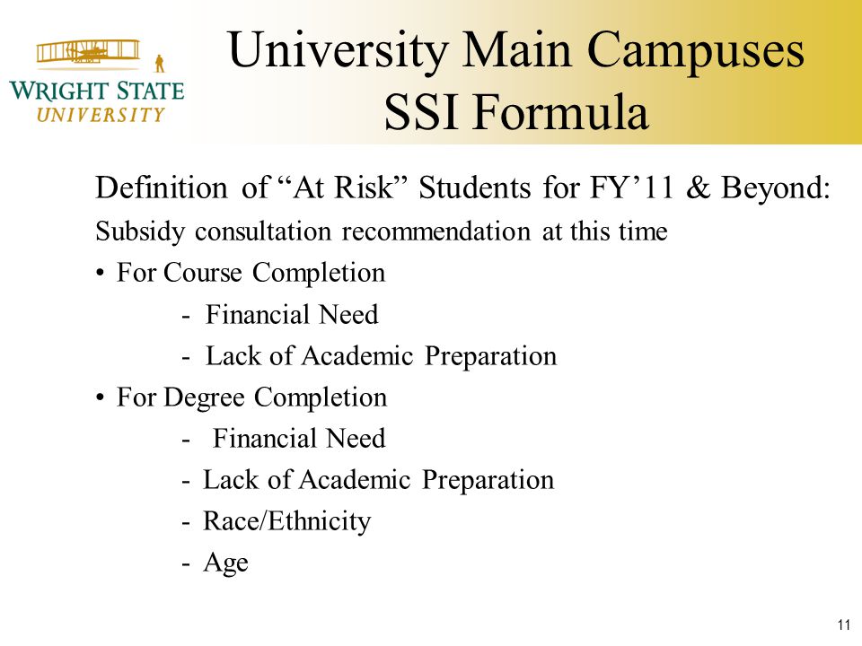 University Main Campuses SSI Formula Definition of At Risk Students for FY’11 & Beyond: Subsidy consultation recommendation at this time For Course Completion - Financial Need - Lack of Academic Preparation For Degree Completion - Financial Need -Lack of Academic Preparation -Race/Ethnicity -Age 11