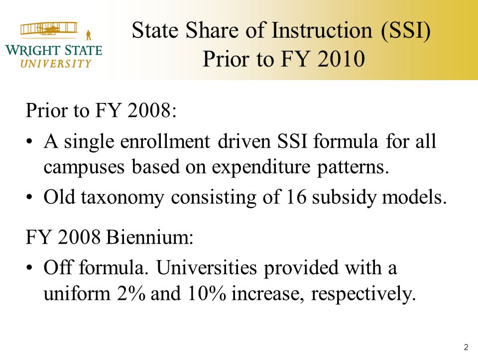 State Share of Instruction (SSI) Prior to FY 2010 Prior to FY 2008: A single enrollment driven SSI formula for all campuses based on expenditure patterns.