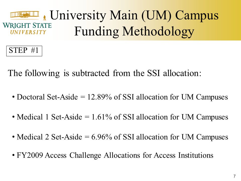 University Main (UM) Campus Funding Methodology The following is subtracted from the SSI allocation: Doctoral Set-Aside = 12.89% of SSI allocation for UM Campuses Medical 1 Set-Aside = 1.61% of SSI allocation for UM Campuses Medical 2 Set-Aside = 6.96% of SSI allocation for UM Campuses FY2009 Access Challenge Allocations for Access Institutions STEP #1 7
