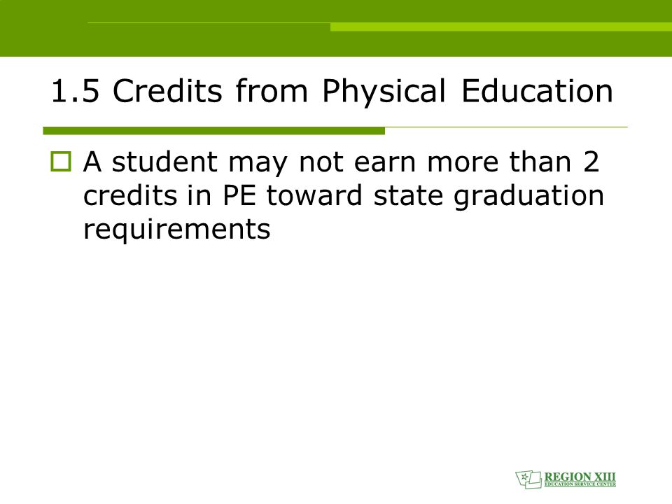 1.5 Credits from Physical Education  A student may not earn more than 2 credits in PE toward state graduation requirements