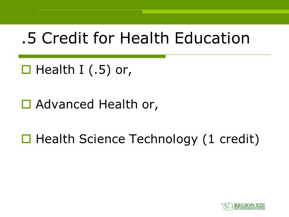.5 Credit for Health Education  Health I (.5) or,  Advanced Health or,  Health Science Technology (1 credit)